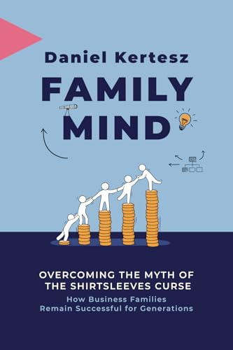 Family Mind: Overcoming the Myth of the Shirtsleeves Curse: How Business Families Remain Successful for Generations von Daniel Kertesz