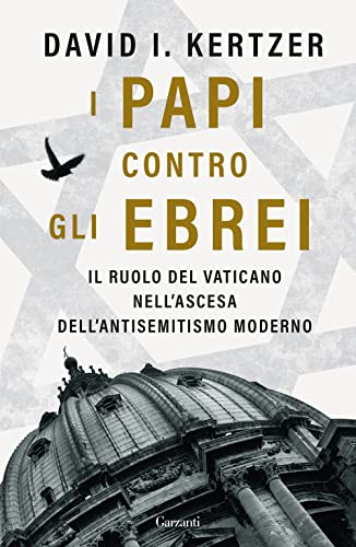 I papi contro gli ebrei. Il ruolo del Vaticano nell'ascesa dell'antisemitismo moderno (Saggi) von Garzanti