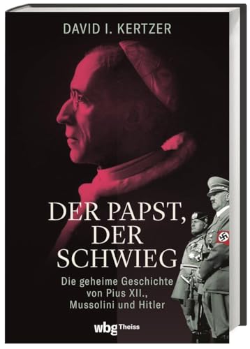 Der Papst, der schwieg: Die geheime Geschichte von Pius XII., Mussolini und Hitler