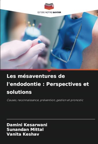 Les mésaventures de l'endodontie : Perspectives et solutions: Causes, reconnaissance, prévention, gestion et pronostic von Editions Notre Savoir