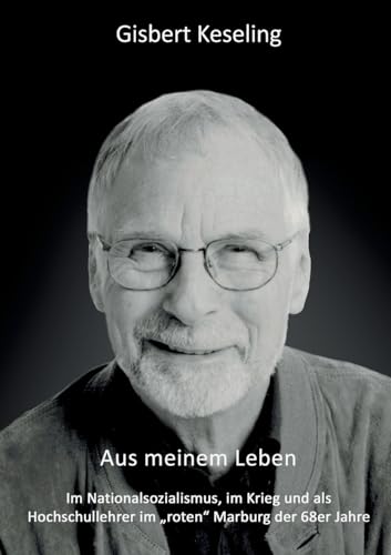 Aus meinem Leben: Im Nationalsozialismus, im Krieg und als Hochschullehrer im "roten" Marburg der 68er Jahre