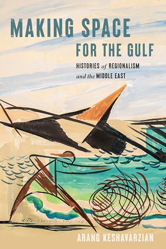 Making Space for the Gulf: Histories of Regionalism and the Middle East (Worlding the Middle East)