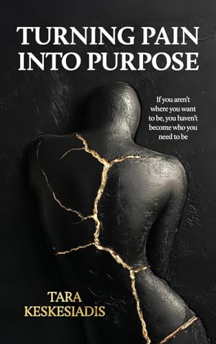 Turning Pain Into Purpose: If you aren't where you want to be, you haven't become who you need to be von Tara Keskesiadis
