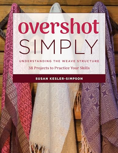 Overshot Simply: Understanding the Weave Structure: 38 Projects to Practice Your Skills Overshot Simply: Understanding the Weave Structure: 38 Projects to Practice Your Skills