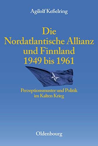 Die Nordatlantische Allianz und Finnland 1949-1961: Perzeptionsmuster und Politik im Kalten Krieg (Entstehung und Probleme des Atlantischen Bündnisses, 8, Band 8)