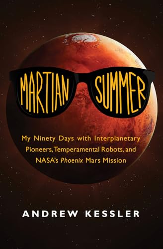Martian Summer: My Ninety Days with Interplanetary Pioneers, Temperamental Robots, and NASA's Phoenix Mars Mission