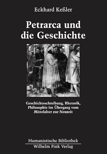 Petrarca und die Geschichte: Geschichtsschreibung, Rhetorik, Philosophie im Übergang vom Mittelalter zur Neuzeit (Humanistische Bibliothek Reihe I: Abhandlungen) von Brill | Fink