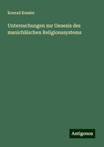Untersuchungen zur Genesis des manichäischen Religionssystems von Antigonos Verlag