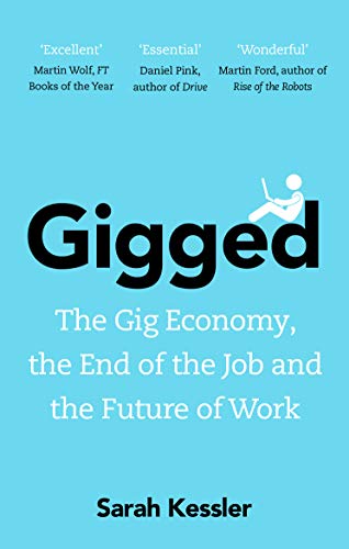 Gigged: The Gig Economy, the End of the Job and the Future of Work Gigged: The Gig Economy, the End of the Job and the Future of Work