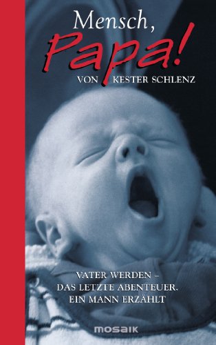 Mensch, Papa!: Vater werden - Das letzte Abenteuer. Ein Mann erzählt von Mosaik Verlag