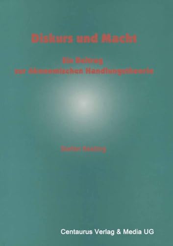 Diskurs und Macht: Ein Beitrag zur ökonomischen Handlungstheorie (Institutionelle und Sozial-Ökonomie) von Centaurus Verlag & Media