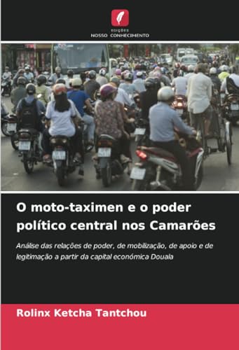 O moto-taximen e o poder político central nos Camarões: Análise das relações de poder, de mobilização, de apoio e de legitimação a partir da capital económica Douala von Edições Nosso Conhecimento