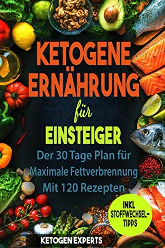 Ketogene Ernährung für Einsteiger: Der 30 Tage Plan für maximale Fettverbrennung mit 120 Rezepten von Independently published