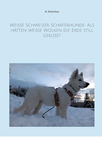 Weiße Schweizer Schäferhunde: Als hätten weiße Wolken die Erde still geküsst von Books on Demand