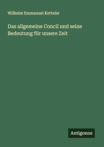 Das allgemeine Concil und seine Bedeutung für unsere Zeit Das allgemeine Concil und seine Bedeutung für unsere Zeit von Antigonos Verlag