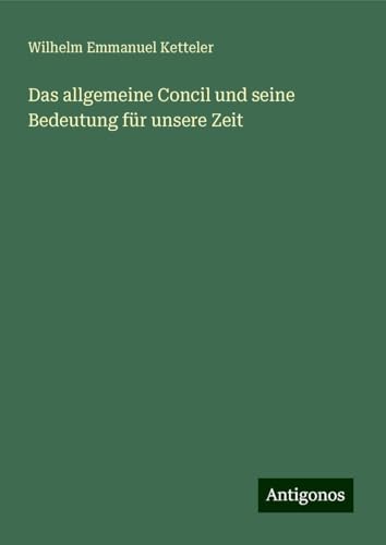 Das allgemeine Concil und seine Bedeutung für unsere Zeit Das allgemeine Concil und seine Bedeutung für unsere Zeit von Antigonos Verlag