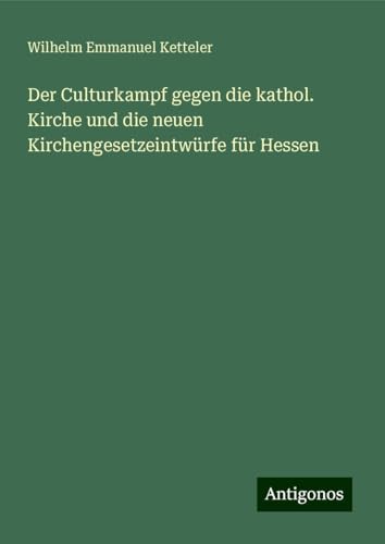 Der Culturkampf gegen die kathol. Kirche und die neuen Kirchengesetzeintwürfe für Hessen Der Culturkampf gegen die kathol. Kirche und die neuen Kirchengesetzeintwürfe für Hessen