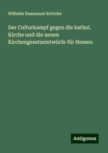 Der Culturkampf gegen die kathol. Kirche und die neuen Kirchengesetzeintwürfe für Hessen Der Culturkampf gegen die kathol. Kirche und die neuen Kirchengesetzeintwürfe für Hessen