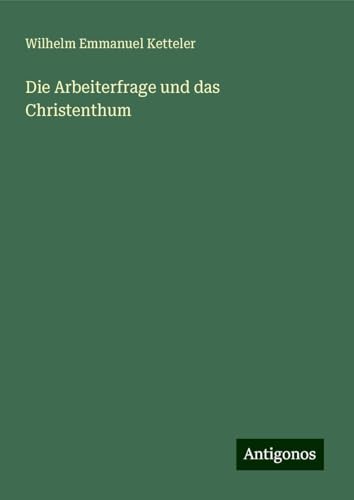 Die Arbeiterfrage und das Christenthum Die Arbeiterfrage und das Christenthum von Antigonos Verlag