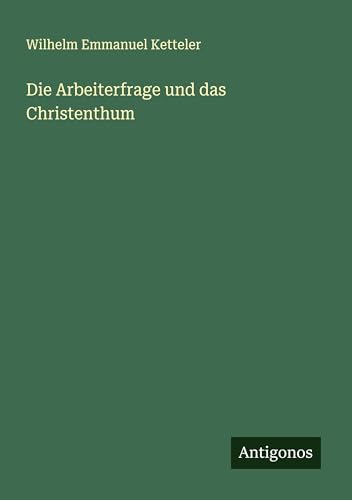 Die Arbeiterfrage und das Christenthum Die Arbeiterfrage und das Christenthum von Antigonos Verlag