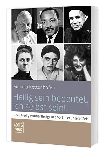 Heilig sein bedeutet, ich selbst zu sein!: Neue Predigten über Heilige und Vorbilder unserer Zeit