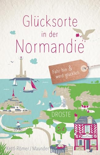 Glücksorte in der Normandie: Fahr hin & werd glücklich von Droste Verlag