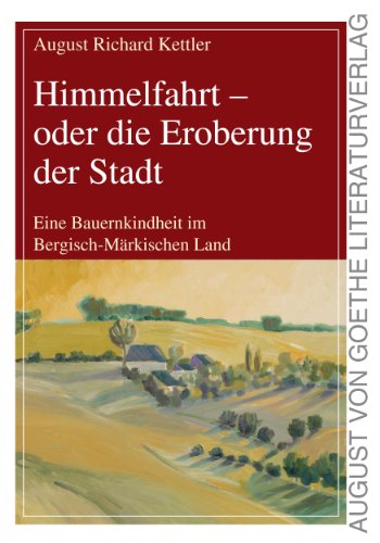 Himmelfahrt - oder die Eroberung der Stadt: Eine Bauernkindheit im Bergisch-Märkischen Land (August von Goethe Literaturverlag)