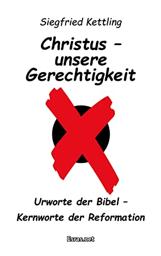 Christus – unsere Gerechtigkeit: Urworte der Bibel – Kernworte der Reformation (Biblisch & Praktisch) von Esras.net / Esras.net GmbH