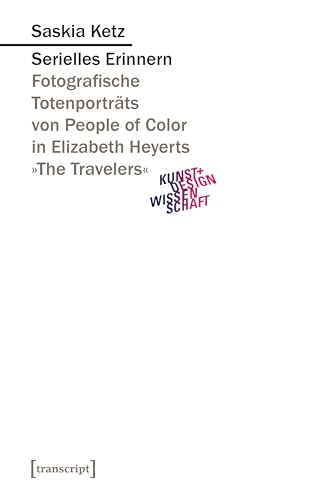 Serielles Erinnern: Fotografische Totenporträts von People of Color in Elizabeth Heyerts »The Travelers« (Kunst- und Designwissenschaft) von transcript