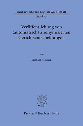 Veröffentlichung von (automatisch) anonymisierten Gerichtsentscheidungen (Internetrecht und Digitale Gesellschaft) von Duncker & Humblot