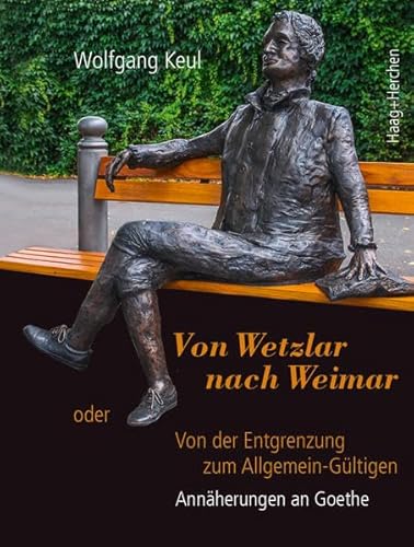 Von Wetzlar nach Weimar: oder Von der Entgrenzung zum Allgemein-Gültigen. Annäherungen an Goethe von Haag + Herchen