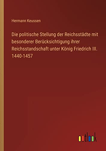 Die politische Stellung der Reichsstädte mit besonderer Berücksichtigung ihrer Reichsstandschaft unter König Friedrich III. 1440-1457 von Outlook Verlag