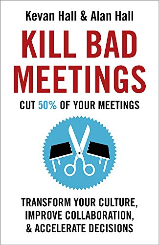 Kill Bad Meetings: Cut half your meetings and transform your productivity