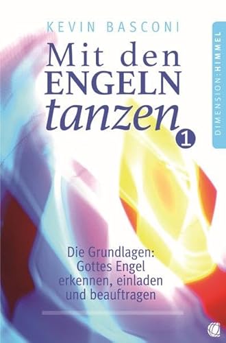 Mit den Engeln tanzen, Band 1: Die Grundlagen: Gottes Engel erkennen, einladen und beauftragen
