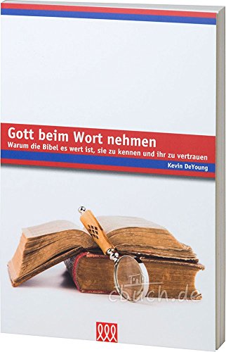 Gott beim Wort nehmen - Warum die Bibel es wert ist, sie zu kennen und ihr zu vertrauen