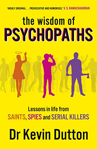 The Wisdom of Psychopaths: Lessons in Life from Saints, Spies and Serial Killers