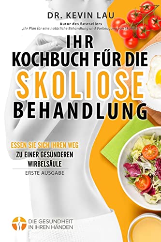 Ihr Kochbuch für die Skoliose Behandlung (2. Ausgabe): Ein Leitfaden um Ihre Ernährung individuell zu gestalten und eine große Auswahl an köstlichen, gesunden Rezepten um Skoliose zu behandeln. von Kevin Lau