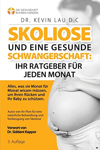 Skoliose und eine gesunde Schwangerschaft: Ihr Ratgeber für jeden Monat (3.): Alles, was sie Monat fur Monat wissen mussen, um Ihren Rucken und Ihr Baby zu schutzen von Kevin Lau