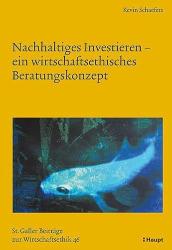 Nachhaltiges Investieren - ein wirtschaftsethisches Beratungskonzept (Sankt Galler Beiträge zur Wirtschaftsethik)