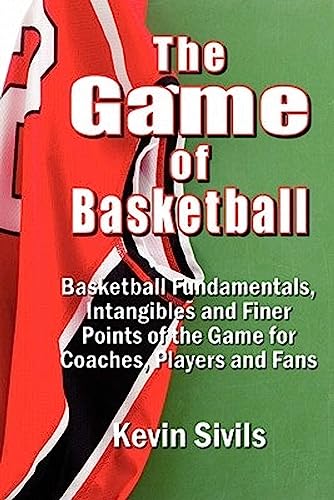 The Game of Basketball: Basketball Fundamentals, Intangibles and Finer Points of the Game for Coaches, Players and Fans