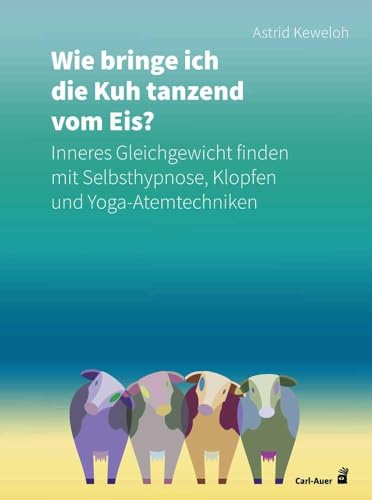 Wie bringe ich die Kuh tanzend vom Eis?: Inneres Gleichgewicht finden mit Selbsthypnose, Klopfen und Yoga-Atemtechniken (Fachbücher für jede:n)