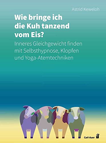 Wie bringe ich die Kuh tanzend vom Eis?: Inneres Gleichgewicht finden mit Selbsthypnose, Klopfen und Yoga-Atemtechniken (Fachbücher für jede:n) von Auer-System-Verlag, Carl
