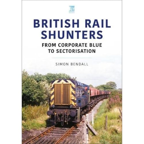 British Rail Shunters: From Corporate Blue to Sectorisation (Britain's Railways, 46)