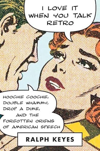I Love it When You Talk Retro: Hoochie Coochie, Double Whammy, Drop a Dime...and the Forgotten Origins of American Speech I Love it When You Talk Retro: Hoochie Coochie, Double Whammy, Drop a Dime...and the Forgotten Origins of American Speech
