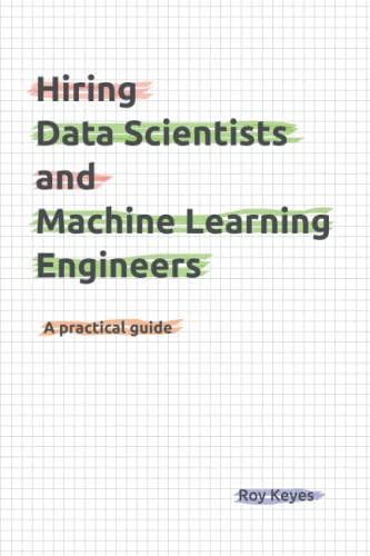 Hiring Data Scientists and Machine Learning Engineers: A practical guide Hiring Data Scientists and Machine Learning Engineers: A practical guide von BookPatch LLC, The