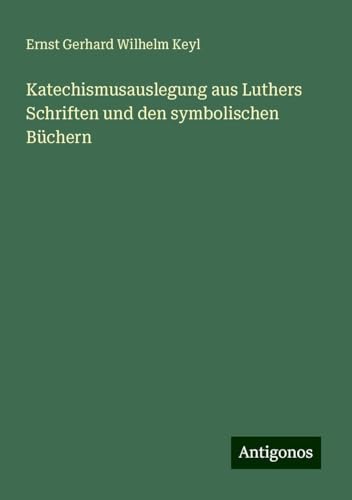 Katechismusauslegung aus Luthers Schriften und den symbolischen Büchern von Antigonos Verlag