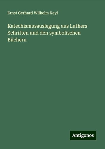 Katechismusauslegung aus Luthers Schriften und den symbolischen Büchern von Antigonos Verlag