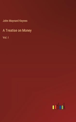 A Treatise on Money: Vol. I