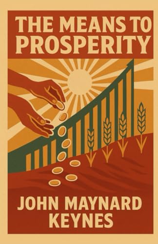 THE MEANS TO PROSPERITY: The Economical Revolution from 1933 - Core Keynesian Economics: One of the most Famous Economic Essays; Employment Theory; ... Philosophy, Markets, Freedom and Wealth)) von Independently published