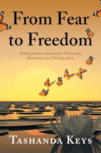 From Fear to Freedom: Healing Anxious Attachment, Overcoming Heartbreak, and Thriving Alone von Xlibris US